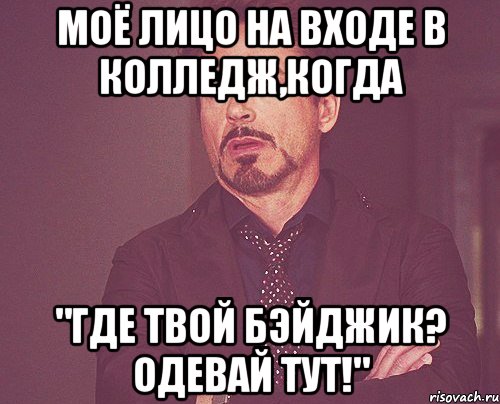 моё лицо на входе в колледж,когда "где твой бэйджик? одевай тут!", Мем твое выражение лица