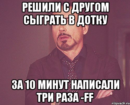 решили с другом сыграть в дотку за 10 минут написали три раза -ff, Мем твое выражение лица