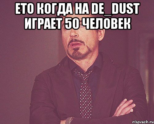 ето когда на de_dust играет 50 человек , Мем твое выражение лица