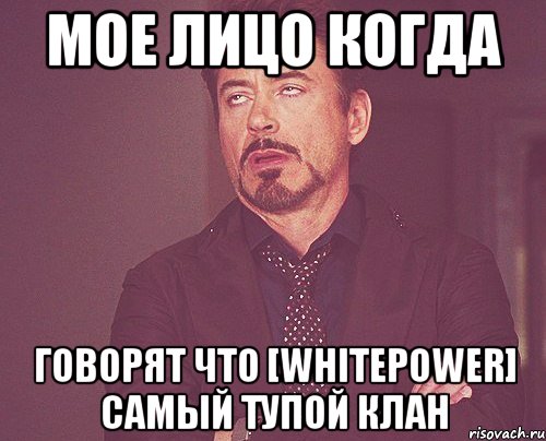 мое лицо когда говорят что [whitepower] самый тупой клан, Мем твое выражение лица