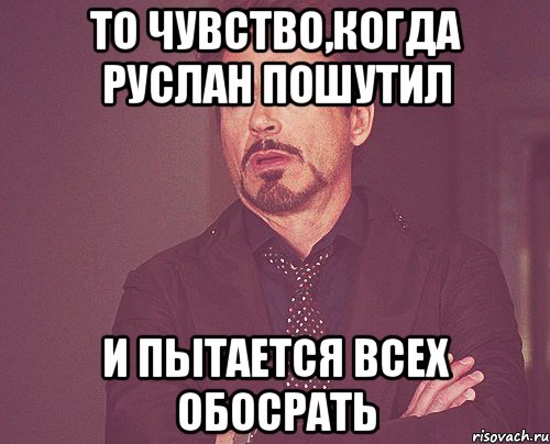 то чувство,когда руслан пошутил и пытается всех обосрать, Мем твое выражение лица