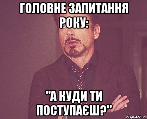 головне запитання року: "а куди ти поступаєш?", Мем твое выражение лица