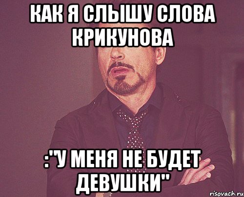 как я слышу слова крикунова :"у меня не будет девушки", Мем твое выражение лица