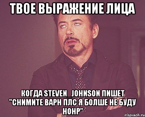 твое выражение лица когда steven_johnson пишет "снимите варн плс я болше не буду нонр", Мем твое выражение лица