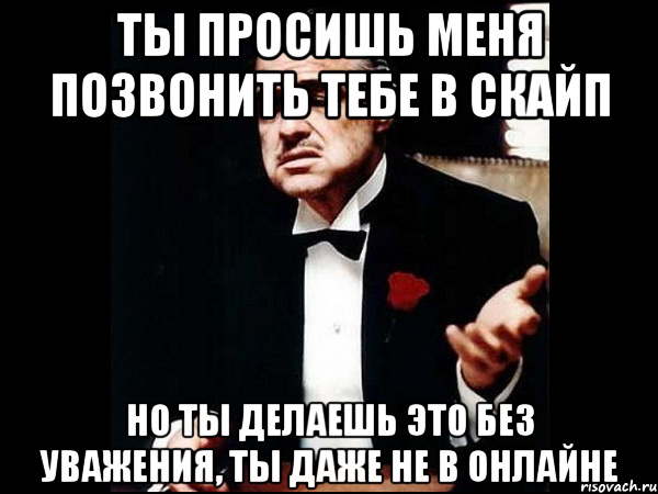 ты просишь меня позвонить тебе в скайп но ты делаешь это без уважения, ты даже не в онлайне, Мем ты делаешь это без уважения