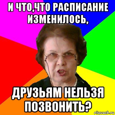 и что,что расписание изменилось, друзьям нельзя позвонить?, Мем Типичная училка