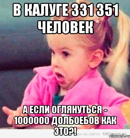 в калуге 331 351 человек а если оглянуться - 1000000 долбоебов как это?!, Мем  Ты говоришь (девочка возмущается)