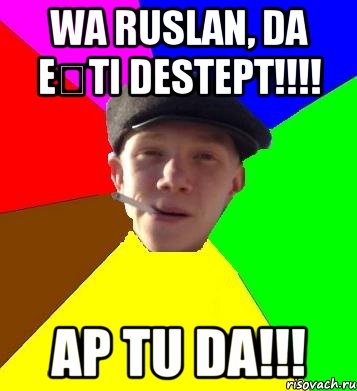 wa ruslan, da ești destept!!! ap tu da!!!, Мем умный гопник