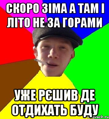 скоро зіма а там і літо не за горами уже рєшив де отдихать буду, Мем умный гопник