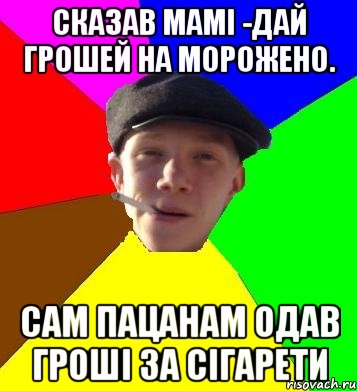 сказав мамі -дай грошей на морожено. сам пацанам одав гроші за сігарети, Мем умный гопник