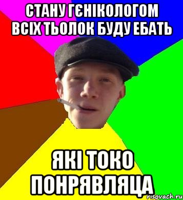 стану гєнікологом всіх тьолок буду ебать які токо понрявляца, Мем умный гопник