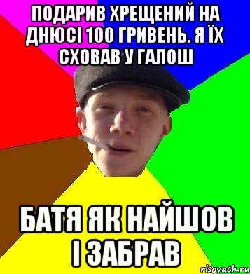 подарив хрещений на днюсі 100 гривень. я їх сховав у галош батя як найшов і забрав, Мем умный гопник