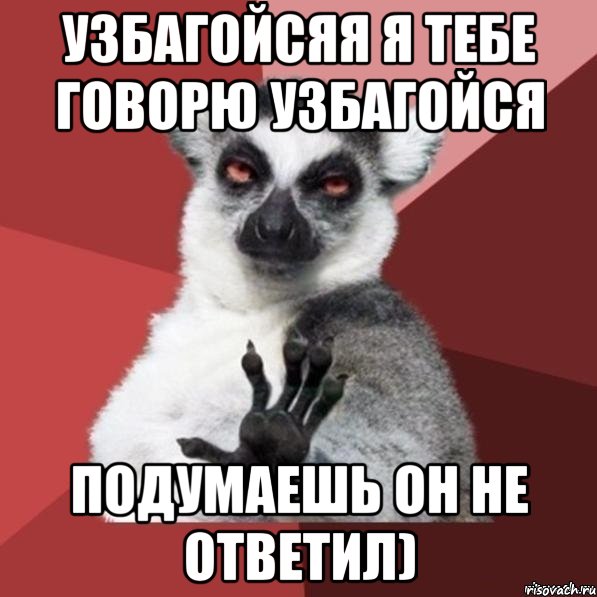 узбагойсяя я тебе говорю узбагойся подумаешь он не ответил)