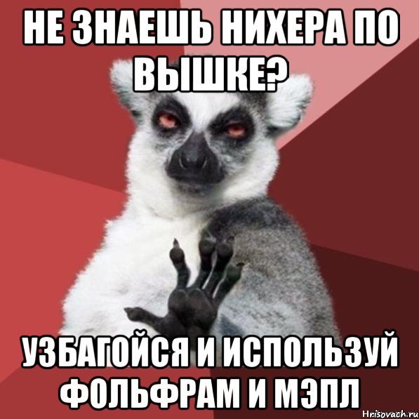 не знаешь нихера по вышке? узбагойся и используй фольфрам и мэпл, Мем Узбагойзя