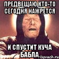 предвещаю кто-то сегодня нажрется и спустит куча бабла, Мем Ванга (цвет)