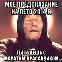 мое предсказание на лето 2014 г. ты будешь с маратом-красавчиком, Мем Ванга (цвет)