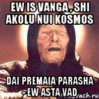 ew is vanga , shi akolu nui kosmos dai premaia parasha - ew asta vad, Мем Ванга (цвет)