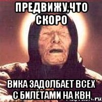 предвижу,что скоро вика задолбает всех с билетами на квн, Мем Ванга (цвет)