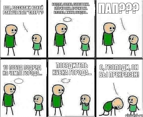 Пап, расскажи какой раньше был "Спорт"? Богдан, Эванс, Сухоешкин, Гавришкин, Причишин, Базака, Миних, Ободов... Пап??? 13 побед подряд на чемпе города... Победитель Кубка города... О, Гсоподи, он бы прекрасен!, Комикс Воспоминания отца