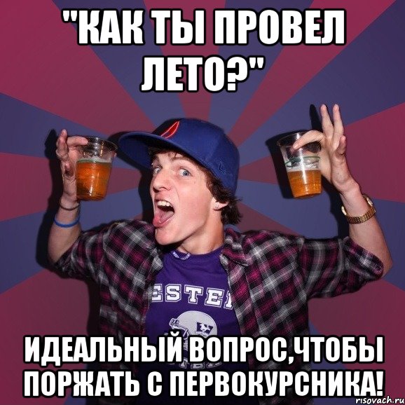 "как ты провел лето?" идеальный вопрос,чтобы поржать с первокурсника!, Мем Веселый студент