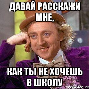 давай расскажи мне, как ты не хочешь в школу, Мем Ну давай расскажи (Вилли Вонка)