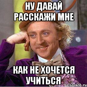 ну давай расскажи мне как не хочется учиться, Мем Ну давай расскажи (Вилли Вонка)