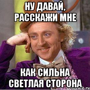 ну давай, расскажи мне как сильна светлая сторона, Мем Ну давай расскажи (Вилли Вонка)