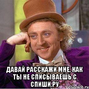  давай расскажи мне, как ты не списываешь с спиши.ру, Мем Ну давай расскажи (Вилли Вонка)