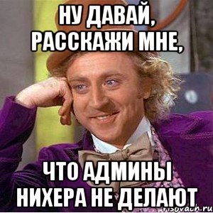 ну давай, расскажи мне, что админы нихера не делают, Мем Ну давай расскажи (Вилли Вонка)