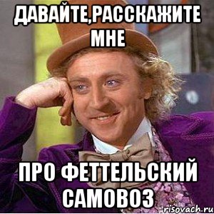 давайте,расскажите мне про феттельский самовоз, Мем Ну давай расскажи (Вилли Вонка)