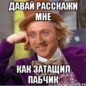 давай расскажи мне как затащил пабчик, Мем Ну давай расскажи (Вилли Вонка)