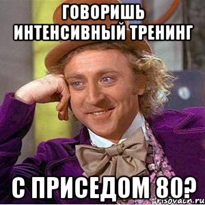 говоришь интенсивный тренинг с приседом 80?, Мем Ну давай расскажи (Вилли Вонка)