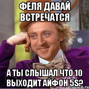 феля давай встречатся а ты слышал что 10 выходит айфон 5s?, Мем Ну давай расскажи (Вилли Вонка)