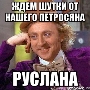 ждем шутки от нашего петросяна руслана, Мем Ну давай расскажи (Вилли Вонка)