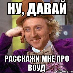 ну, давай расскажи мне про воуд, Мем Ну давай расскажи (Вилли Вонка)