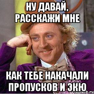 ну давай, расскажи мне как тебе накачали пропусков и экю, Мем Ну давай расскажи (Вилли Вонка)