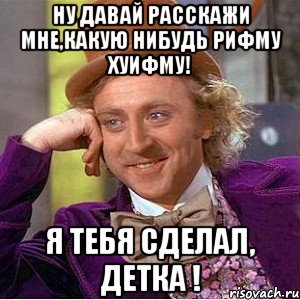 ну давай расскажи мне,какую нибудь рифму хуифму! я тебя сделал, детка !, Мем Ну давай расскажи (Вилли Вонка)