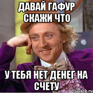 давай гафур скажи что у тебя нет денег на счету, Мем Ну давай расскажи (Вилли Вонка)