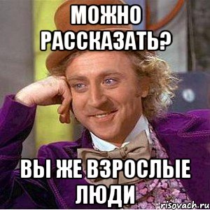 можно рассказать? вы же взрослые люди, Мем Ну давай расскажи (Вилли Вонка)