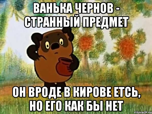 ванька чернов - странный предмет он вроде в кирове етсь, но его как бы нет, Мем Винни пух чешет затылок