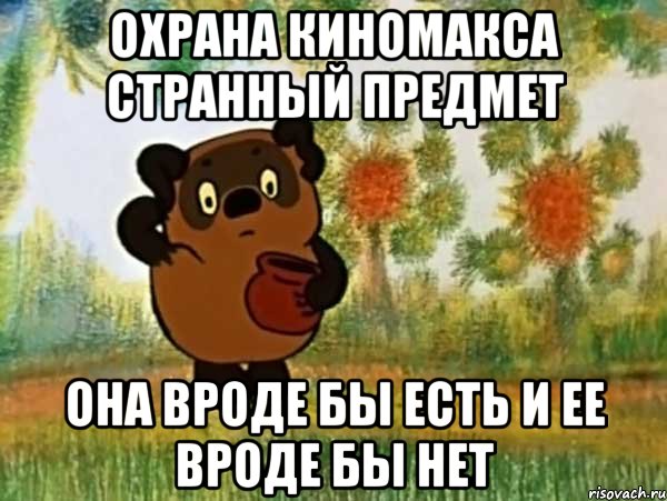 охрана киномакса странный предмет она вроде бы есть и ее вроде бы нет, Мем Винни пух чешет затылок