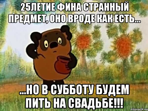 25летие фина странный предмет, оно вроде как есть... ...но в субботу будем пить на свадьбе!!!, Мем Винни пух чешет затылок