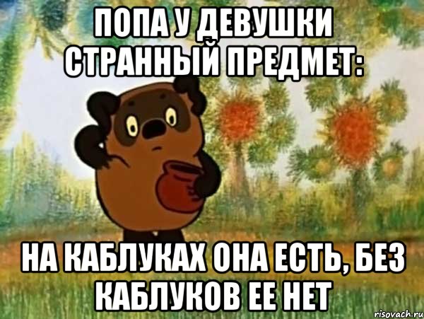 попа у девушки странный предмет: на каблуках она есть, без каблуков ее нет, Мем Винни пух чешет затылок