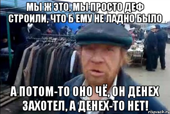 мы ж это, мы просто деф строили, что б ему не ладно было а потом-то оно чё, он денех захотел, а денех-то нет!, Мем виталик