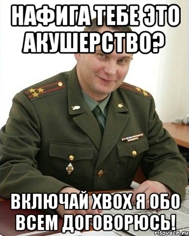 нафига тебе это акушерство? включай xbox я обо всем договорюсь!, Мем Военком (полковник)