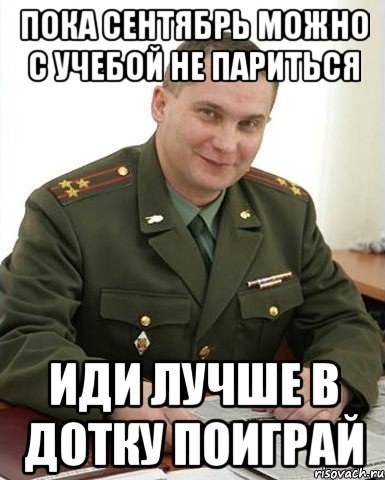 пока сентябрь можно с учебой не париться иди лучше в дотку поиграй, Мем Военком (полковник)