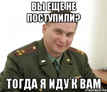 вы еще не поступили? тогда я иду к вам, Мем Военком (полковник)