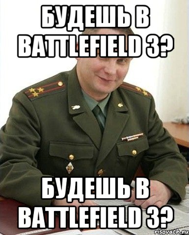 будешь в battlefield 3? будешь в battlefield 3?, Мем Военком (полковник)