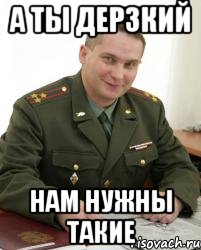 а ты дерзкий нам нужны такие, Мем Военком (полковник)