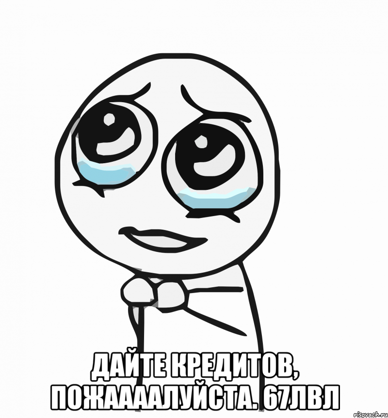  дайте кредитов, пожаааалуйста. 67лвл, Мем  ну пожалуйста (please)